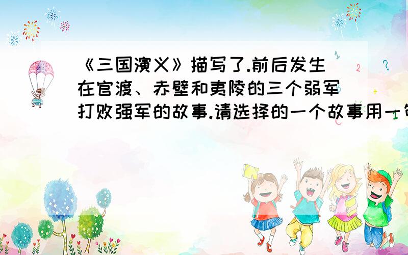 《三国演义》描写了.前后发生在官渡、赤壁和夷陵的三个弱军打败强军的故事.请选择的一个故事用一句话写出故事情节.