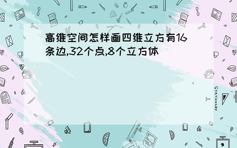 高维空间怎样画四维立方有16条边,32个点,8个立方体