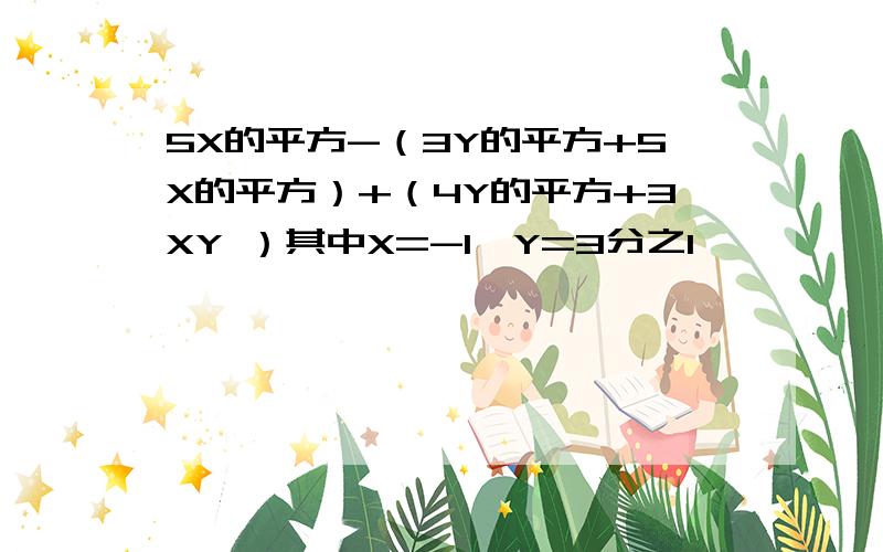 5X的平方-（3Y的平方+5X的平方）+（4Y的平方+3XY ）其中X=-1,Y=3分之1