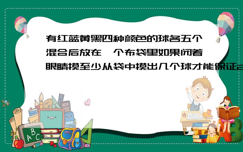 有红蓝黄黑四种颜色的球各五个混合后放在一个布袋里如果闭着眼睛摸至少从袋中摸出几个球才能保证2个是同色