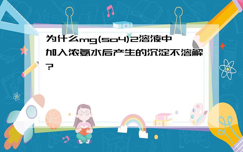 为什么mg(so4)2溶液中加入浓氨水后产生的沉淀不溶解?