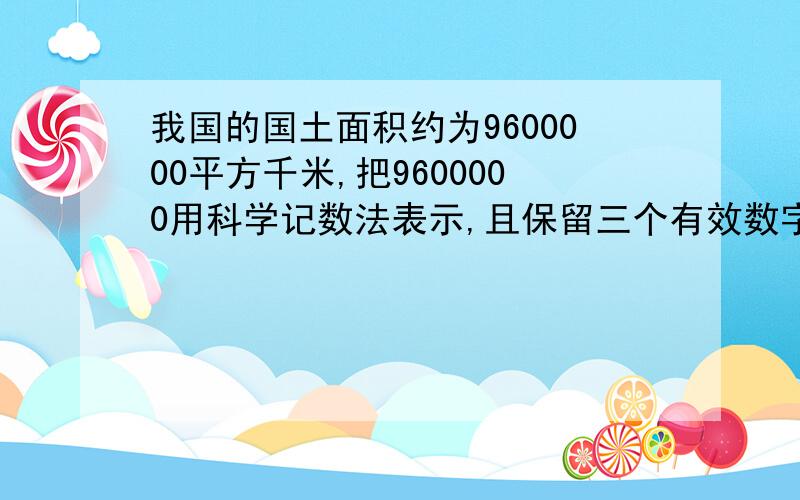 我国的国土面积约为9600000平方千米,把9600000用科学记数法表示,且保留三个有效数字应为____