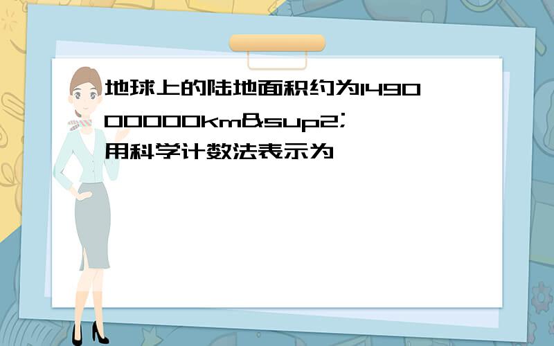 地球上的陆地面积约为149000000km²,用科学计数法表示为