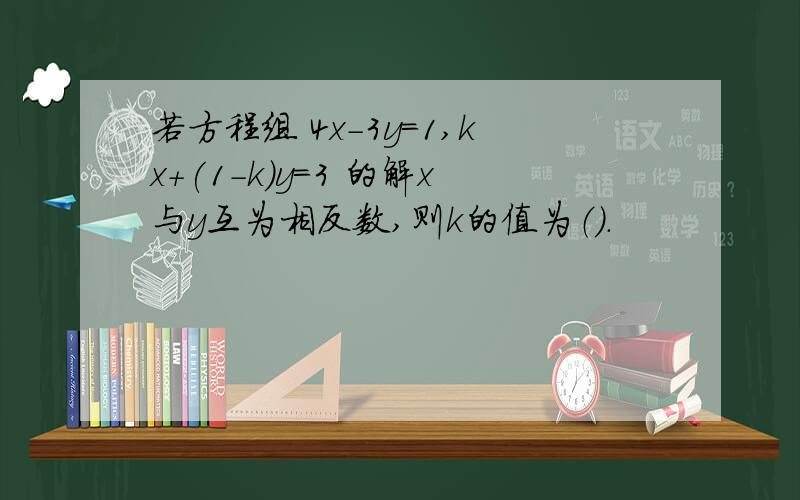 若方程组 4x-3y=1,kx+(1-k)y=3 的解x与y互为相反数,则k的值为（）.