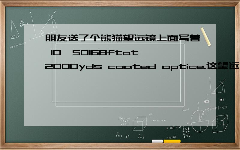 朋友送了个熊猫望远镜上面写着 10*50168ftat 2000yds coated optice.这望远镜好不好?新的能卖多少钱?