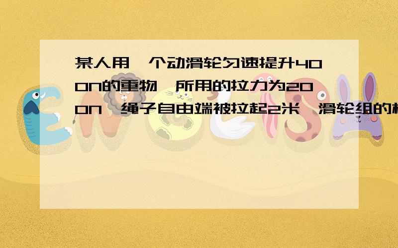 某人用一个动滑轮匀速提升400N的重物,所用的拉力为200N,绳子自由端被拉起2米,滑轮组的机械效率滑轮组中动滑轮的重力（不计摩擦和绳重）