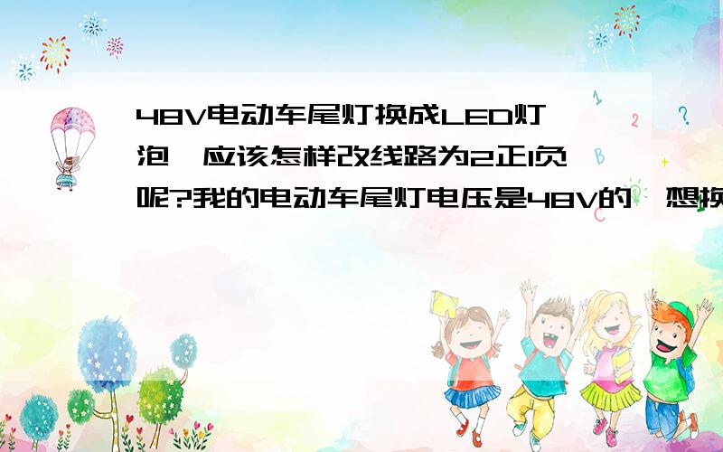 48V电动车尾灯换成LED灯泡,应该怎样改线路为2正1负呢?我的电动车尾灯电压是48V的,想换成LED灯泡,但是灯头座是2负1正,应该怎样改线路为2正1负呢?是否要经过控制器改线路?