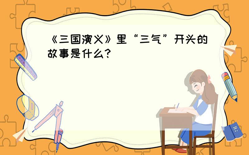 《三国演义》里“三气”开头的故事是什么?