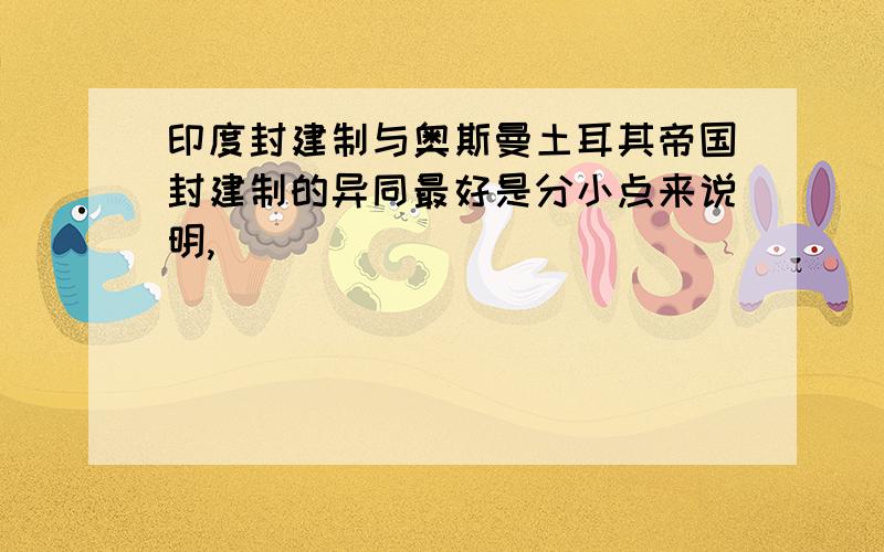 印度封建制与奥斯曼土耳其帝国封建制的异同最好是分小点来说明,