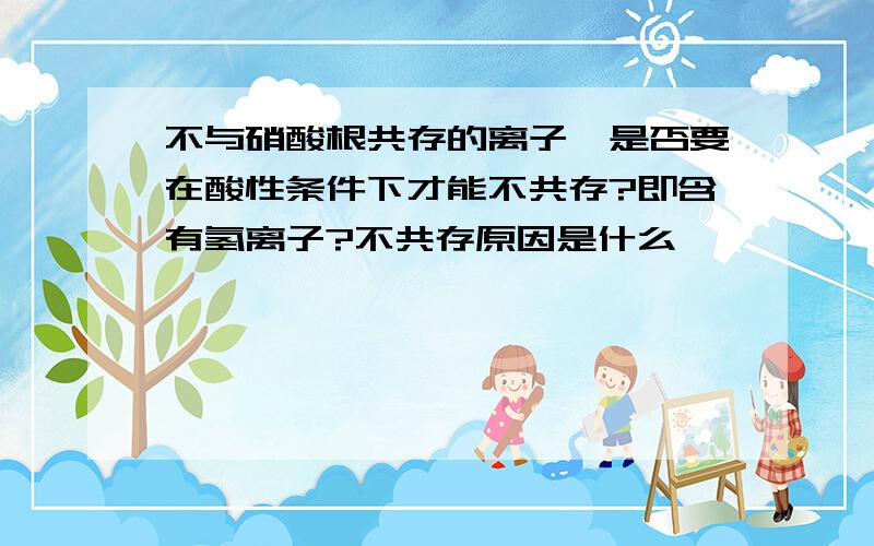 不与硝酸根共存的离子,是否要在酸性条件下才能不共存?即含有氢离子?不共存原因是什么