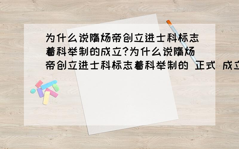 为什么说隋炀帝创立进士科标志着科举制的成立?为什么说隋炀帝创立进士科标志着科举制的 正式 成立?