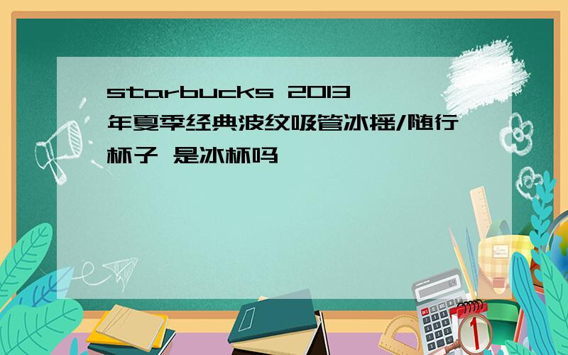 starbucks 2013年夏季经典波纹吸管冰摇/随行杯子 是冰杯吗