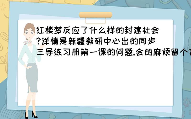 红楼梦反应了什么样的封建社会?详情是新疆教研中心出的同步三导练习册第一课的问题.会的麻烦留个言.