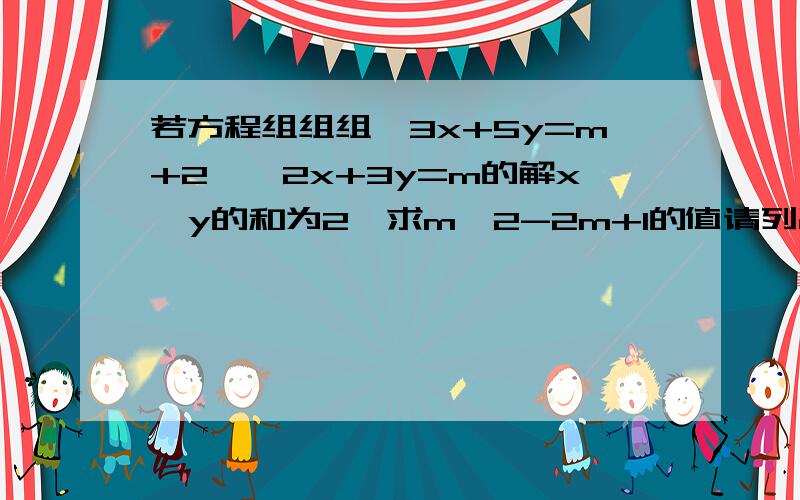 若方程组组组{3x+5y=m+2,{2x+3y=m的解x,y的和为2,求m^2-2m+1的值请列出方程