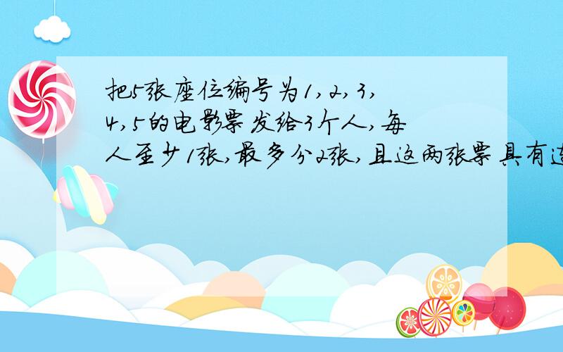 把5张座位编号为1,2,3,4,5的电影票发给3个人,每人至少1张,最多分2张,且这两张票具有连续的编号,求不同的分法种数.