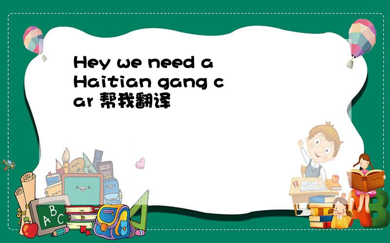 Hey we need a Haitian gang car 帮我翻译