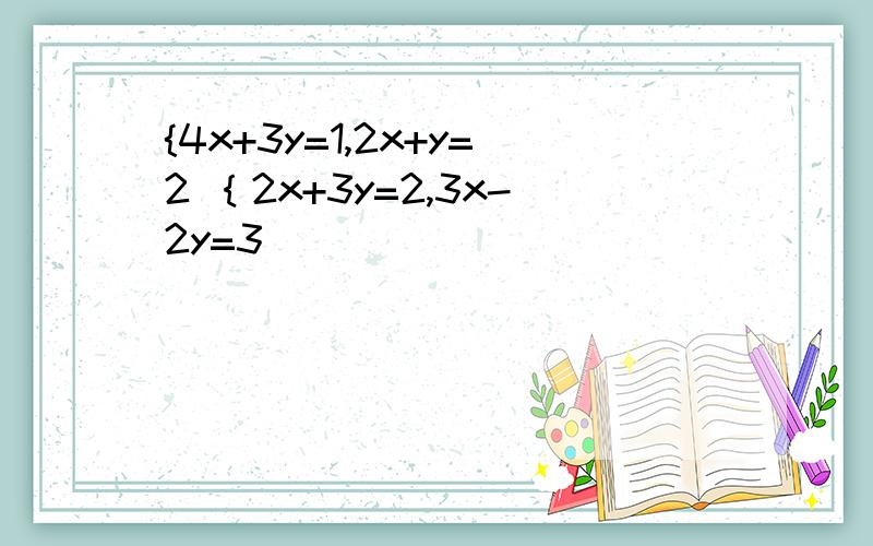 {4x+3y=1,2x+y=2 ｛2x+3y=2,3x-2y=3