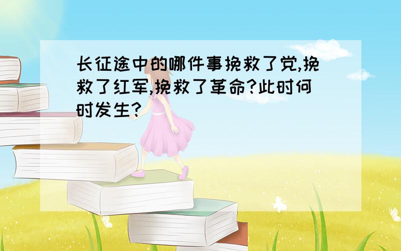 长征途中的哪件事挽救了党,挽救了红军,挽救了革命?此时何时发生?