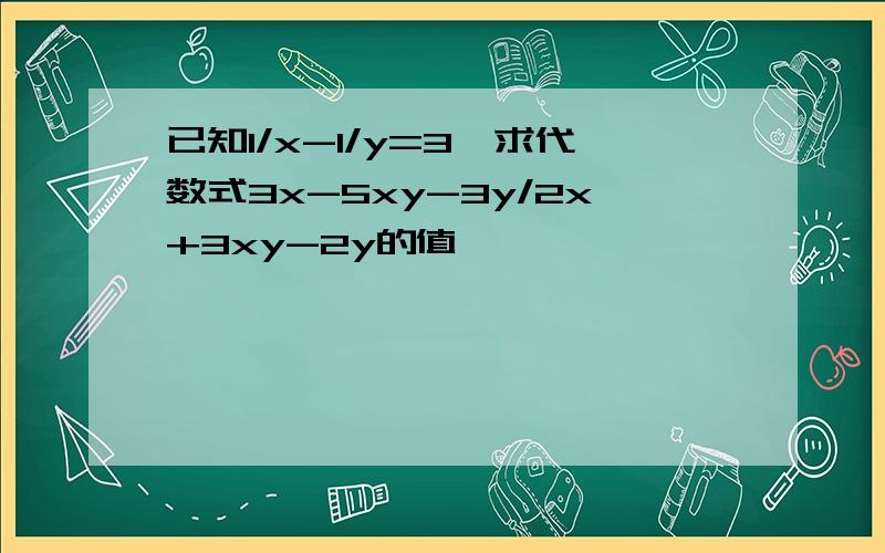 已知1/x-1/y=3,求代数式3x-5xy-3y/2x+3xy-2y的值