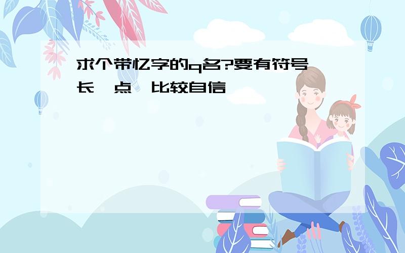 求个带忆字的q名?要有符号,长一点,比较自信