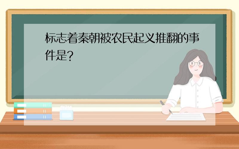 标志着秦朝被农民起义推翻的事件是?