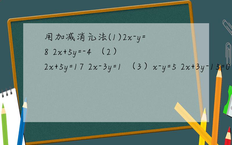 用加减消元法(1)2x-y=8 2x+5y=-4 （2）2x+5y=17 2x-3y=1 （3）x-y=5 2x+3y-15=0