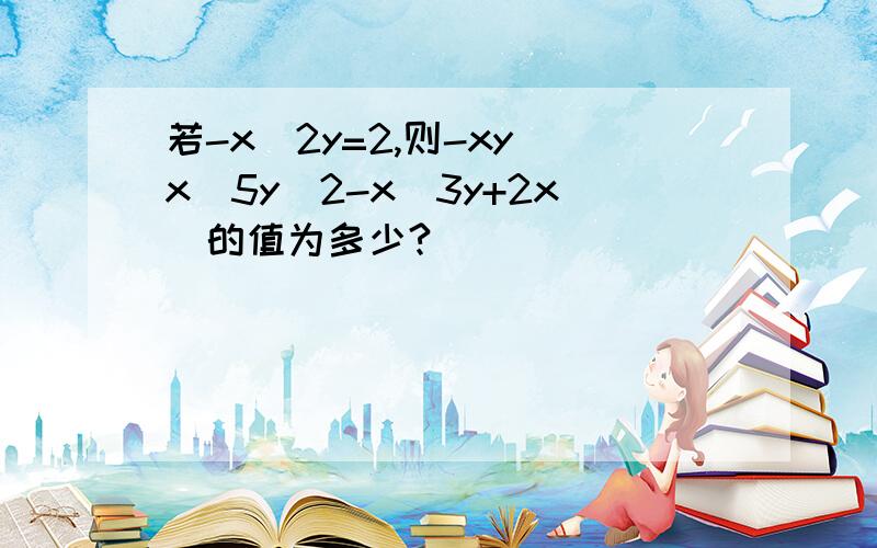 若-x^2y=2,则-xy（x^5y^2-x^3y+2x）的值为多少?