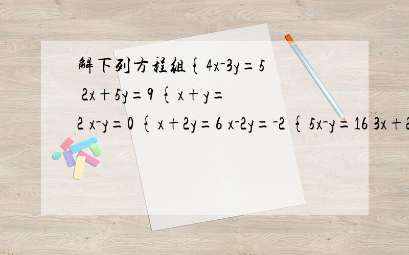 解下列方程组{4x-3y=5 2x+5y=9 {x+y=2 x-y=0 {x+2y=6 x-2y=-2 {5x-y=16 3x+2y=20 {2x+3y=-7 3x+2y=7