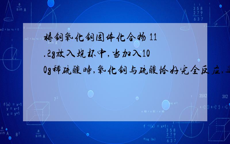 将铜氧化铜固体化合物 11 .2g放入烧杯中,当加入100g稀硫酸时,氧化铜与硫酸恰好完全反应,过滤后所得溶液为108g（不考虑过程中溶液的质量流失）,试求所用稀硫酸质量分数?