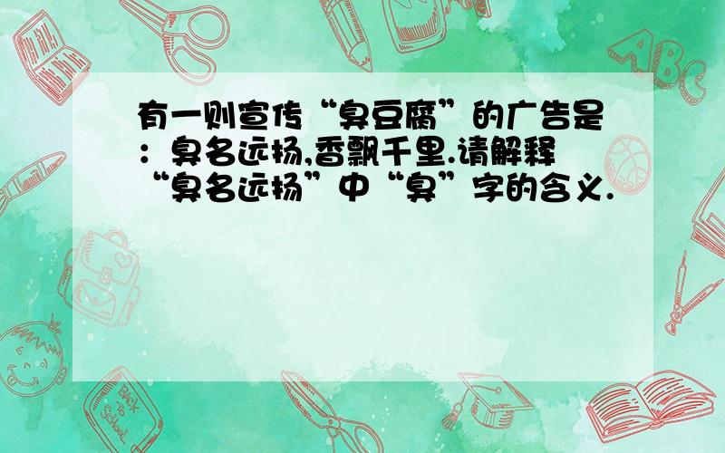 有一则宣传“臭豆腐”的广告是：臭名远扬,香飘千里.请解释“臭名远扬”中“臭”字的含义.