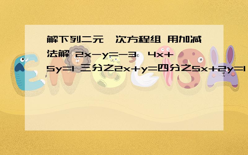 解下列二元一次方程组 用加减法解 2x-y=-3,4x+5y=1 三分之2x+y=四分之5x+2y=1