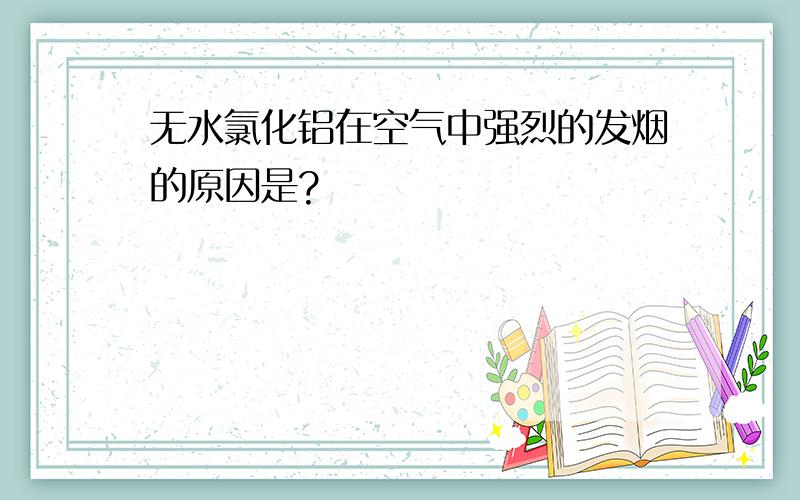 无水氯化铝在空气中强烈的发烟的原因是?