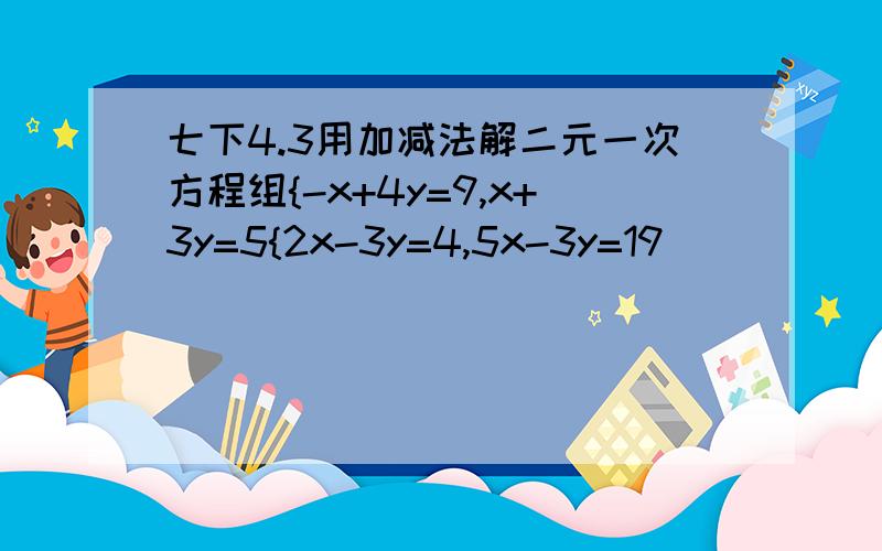 七下4.3用加减法解二元一次方程组{-x+4y=9,x+3y=5{2x-3y=4,5x-3y=19