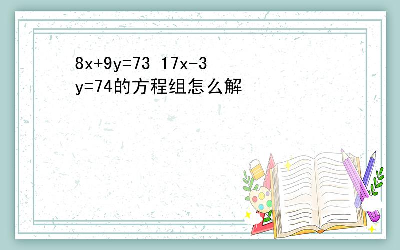 8x+9y=73 17x-3y=74的方程组怎么解