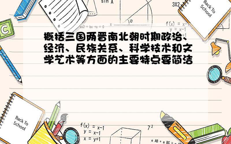 概括三国两晋南北朝时期政治、经济、民族关系、科学技术和文学艺术等方面的主要特点要简洁