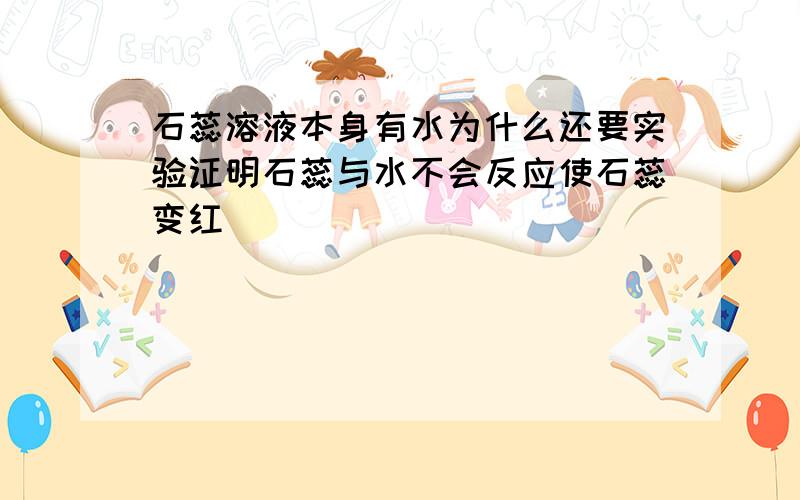 石蕊溶液本身有水为什么还要实验证明石蕊与水不会反应使石蕊变红