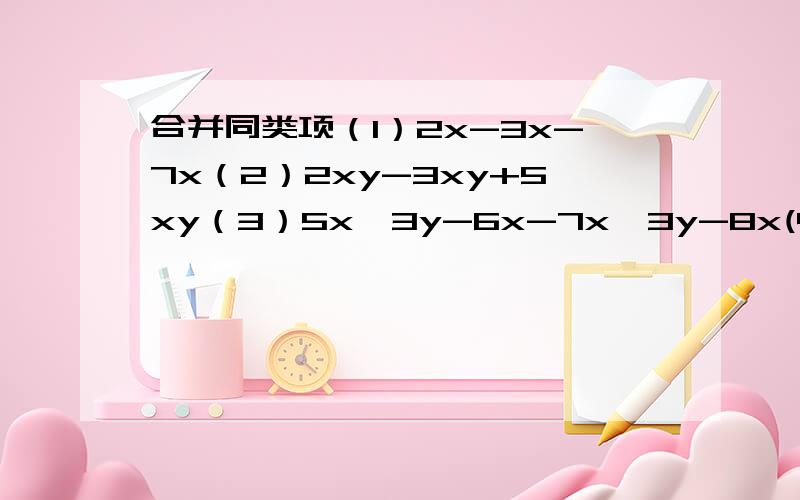 合并同类项（1）2x-3x-7x（2）2xy-3xy+5xy（3）5x^3y-6x-7x^3y-8x(4)2/3x^2-3/2xy+x^2-1/3xy+1/2xy(5)3(a+b)^2-4(a+b)^1-5(a+b)^2(6)7ab-3a^2b^2+7+8ab^2-3-7ab