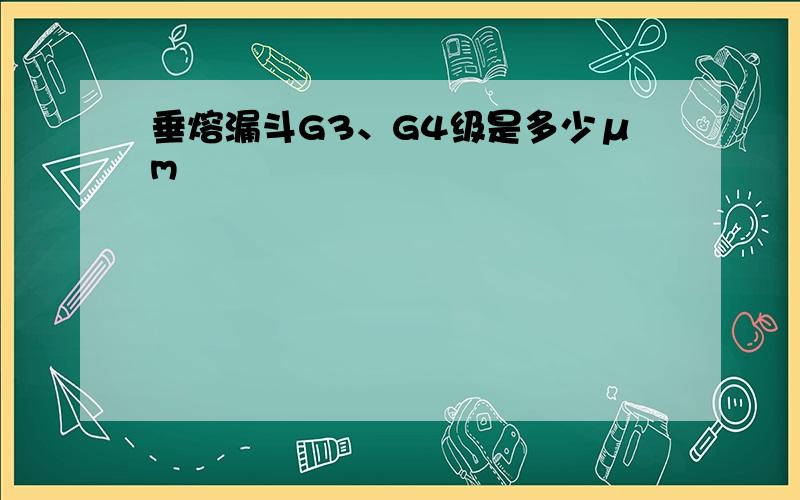 垂熔漏斗G3、G4级是多少μm