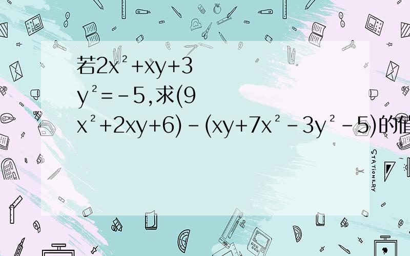 若2x²+xy+3y²=-5,求(9x²+2xy+6)-(xy+7x²-3y²-5)的值