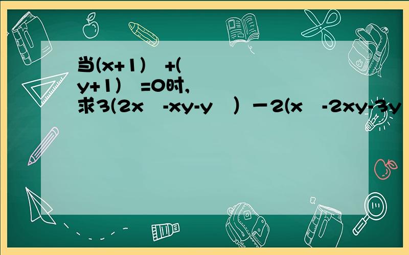 当(x+1)²+(y+1)²=0时,求3(2x²-xy-y²）－2(x²-2xy-3y²)的值