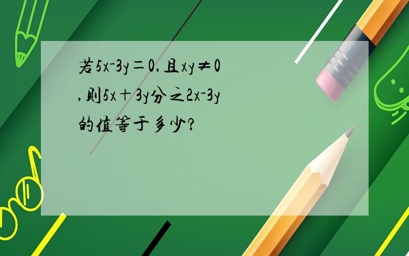 若5x-3y＝0,且xy≠0,则5x＋3y分之2x-3y的值等于多少?