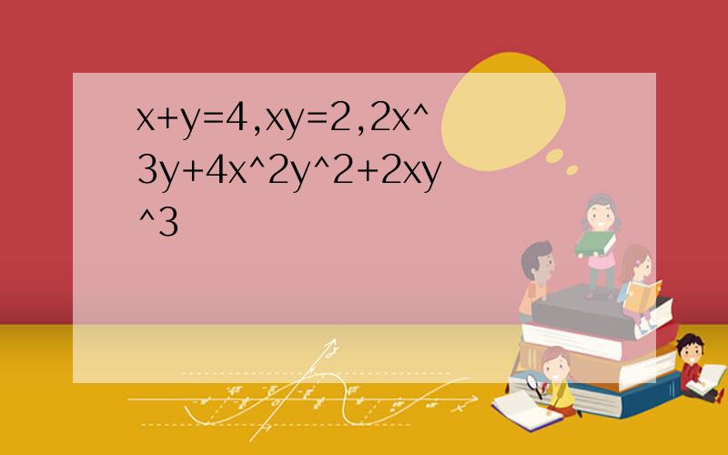 x+y=4,xy=2,2x^3y+4x^2y^2+2xy^3