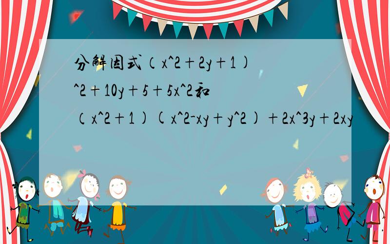 分解因式（x^2+2y+1)^2+10y+5+5x^2和（x^2+1)(x^2-xy+y^2)+2x^3y+2xy