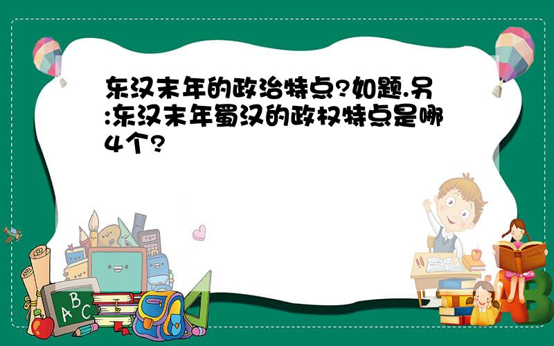 东汉末年的政治特点?如题.另:东汉末年蜀汉的政权特点是哪4个?