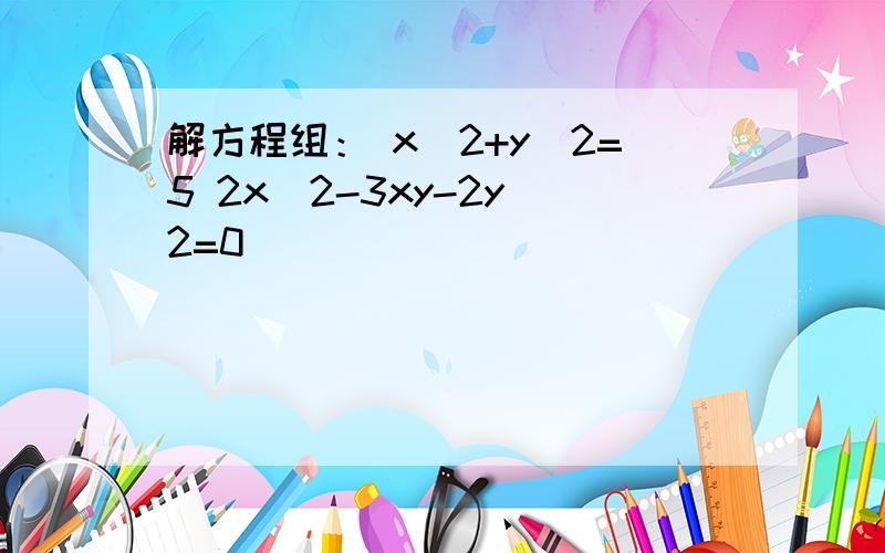 解方程组： x^2+y^2=5 2x^2-3xy-2y^2=0