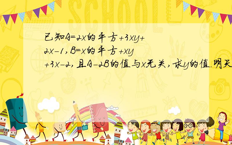 已知A=2x的平方+3xy+2x-1,B=x的平方+xy+3x-2,且A-2B的值与x无关,求y的值.明天要交了