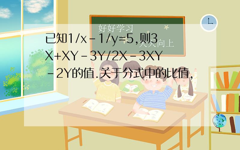 已知1/x-1/y=5,则3X+XY-3Y/2X-3XY-2Y的值.关于分式中的比值,