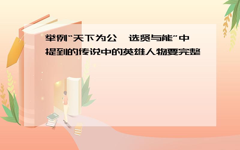 举例“天下为公,选贤与能”中提到的传说中的英雄人物要完整,