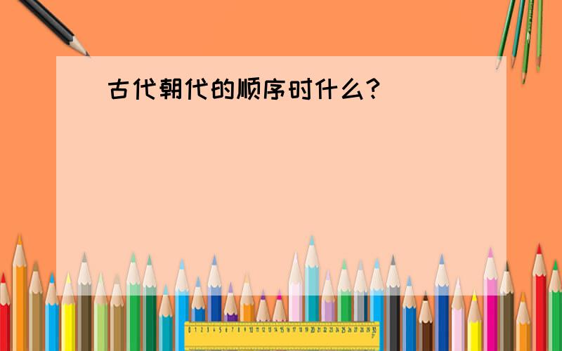 古代朝代的顺序时什么?