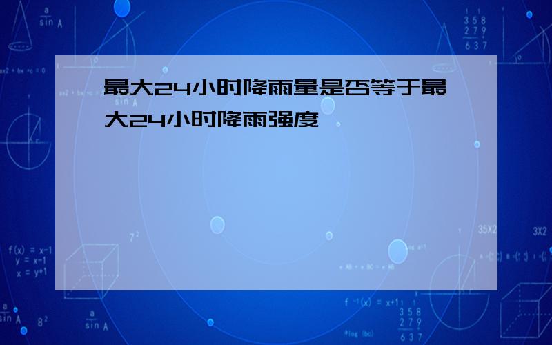 最大24小时降雨量是否等于最大24小时降雨强度